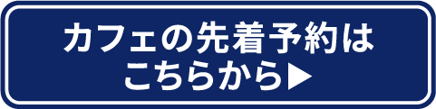 カフェの先着予約はこちらから